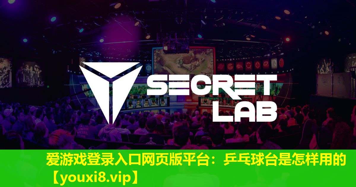 愛游戲登錄入口網頁版平臺：乒乓球臺是怎樣用的