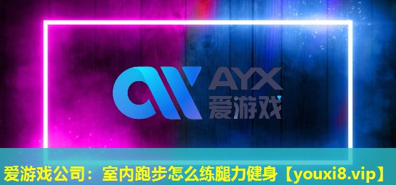 愛游戲公司：室內跑步怎么練腿力健身