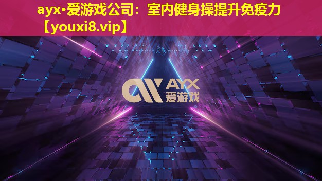 ayx·愛游戲公司：室內健身操提升免疫力