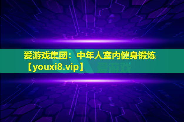 愛游戲集團：中年人室內健身鍛煉