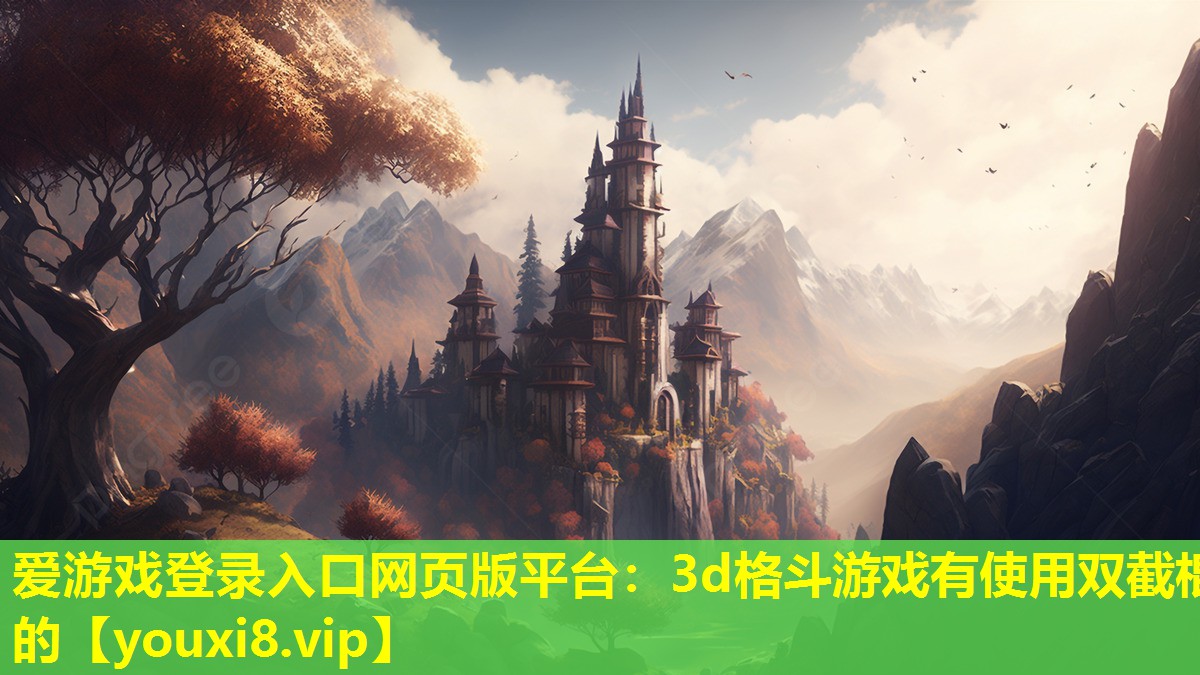 愛游戲登錄入口網(wǎng)頁(yè)版平臺(tái)：3d格斗游戲有使用雙截棍的