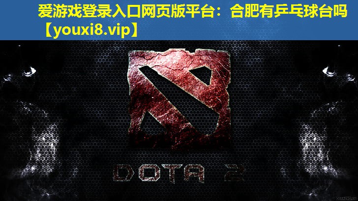 愛游戲登錄入口網(wǎng)頁(yè)版平臺(tái)：合肥有乒乓球臺(tái)嗎