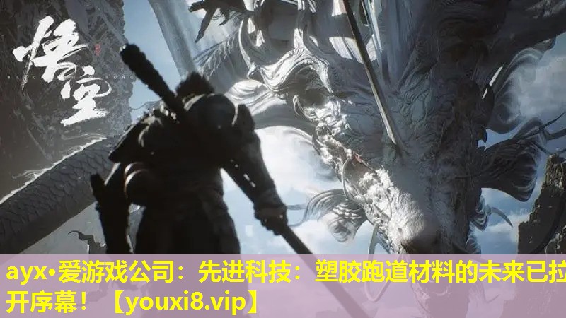 ayx·愛游戲公司：先進(jìn)科技：塑膠跑道材料的未來(lái)已拉開序幕！