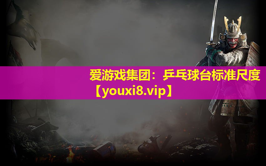 愛(ài)游戲集團(tuán)：乒乓球臺(tái)標(biāo)準(zhǔn)尺度