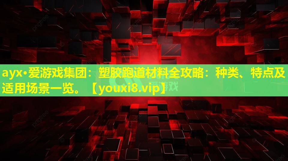 ayx·愛(ài)游戲集團(tuán)：塑膠跑道材料全攻略：種類、特點(diǎn)及適用場(chǎng)景一覽。