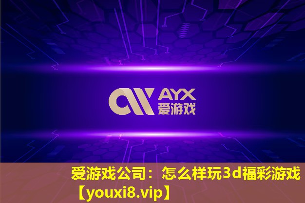 愛游戲公司：怎么樣玩3d福彩游戲