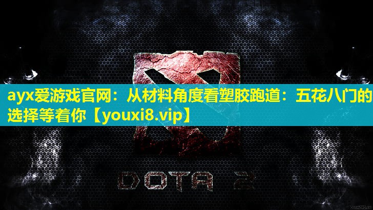 ayx愛游戲官網：從材料角度看塑膠跑道：五花八門的選擇等著你