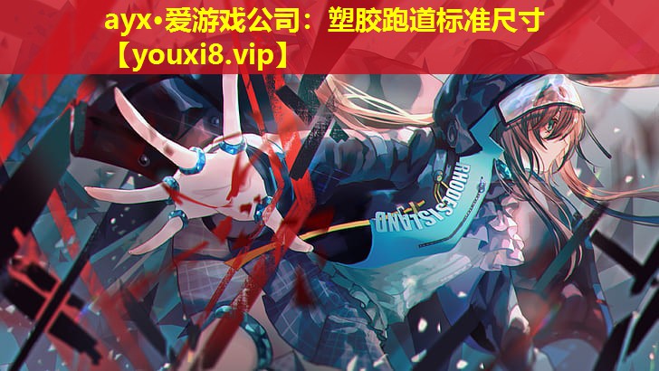 ayx·愛游戲公司：塑膠跑道標準尺寸