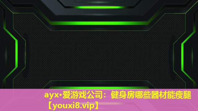 ayx·愛游戲公司：健身房哪些器材能瘦腿