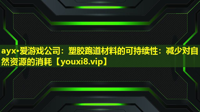ayx·愛游戲公司：塑膠跑道材料的可持續性：減少對自然資源的消耗