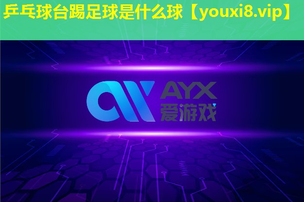 乒乓球臺踢足球是什么球