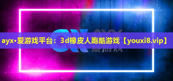 ayx·愛游戲平臺：3d橡皮人跑酷游戲