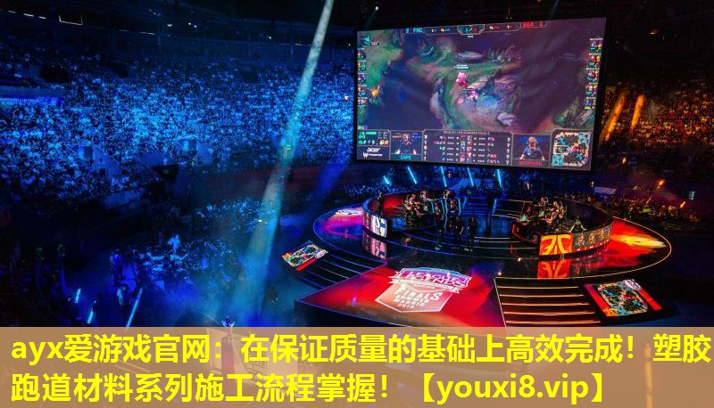 ayx愛游戲官網：在保證質量的基礎上高效完成！塑膠跑道材料系列施工流程掌握！