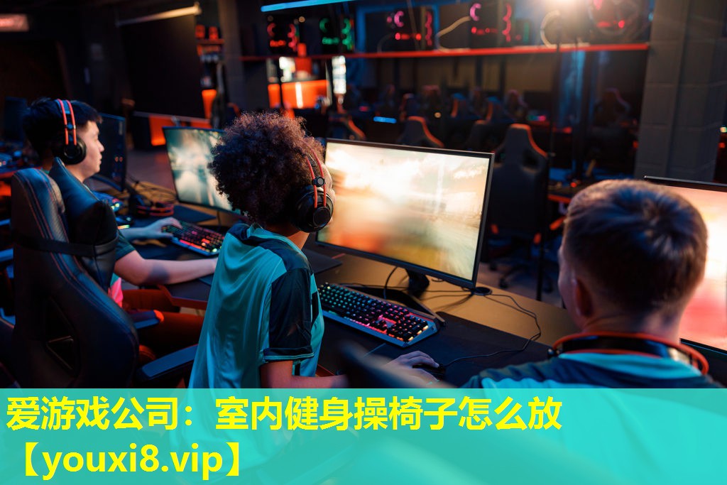 愛游戲公司：室內健身操椅子怎么放