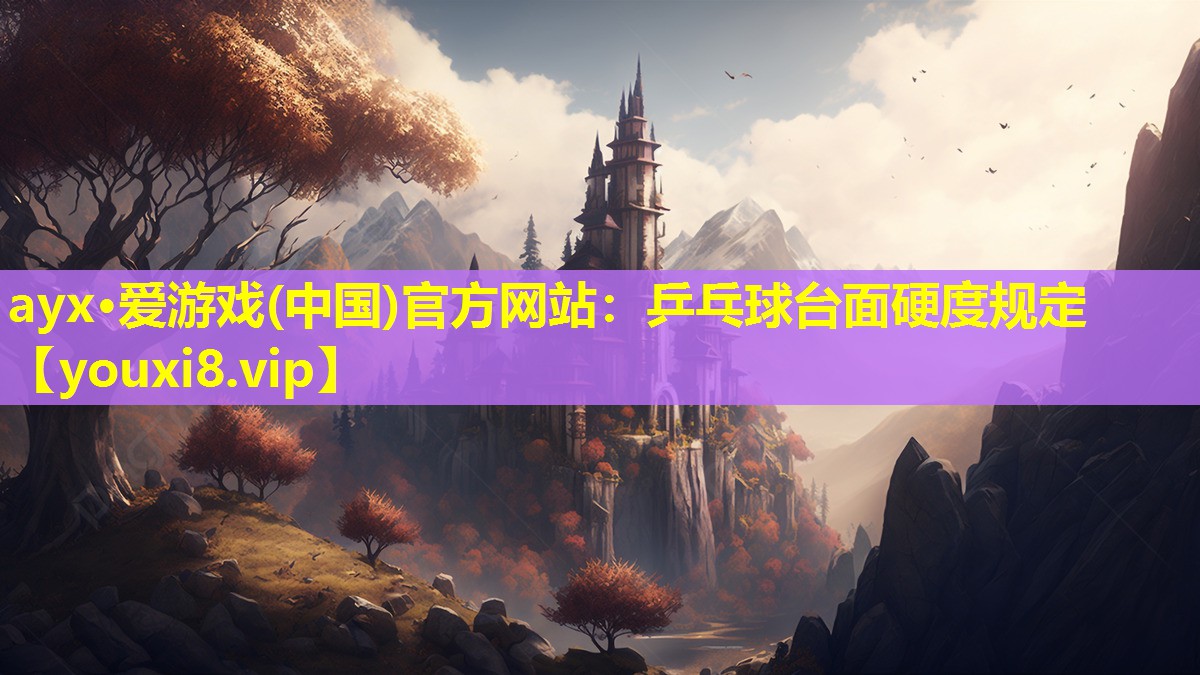 ayx·愛游戲(中國)官方網站：乒乓球臺面硬度規定