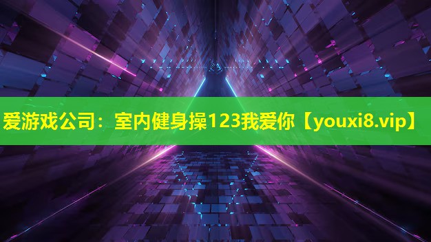 愛游戲公司：室內健身操123我愛你