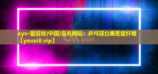 ayx·愛游戲(中國)官方網站：乒乓球臺高密度纖維