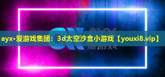 ayx·愛游戲集團：3d太空沙盒小游戲