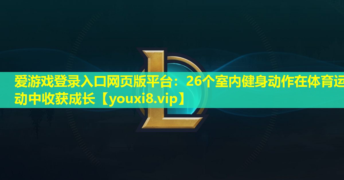 愛游戲登錄入口網頁版平臺：26個室內健身動作在體育運動中收獲成長