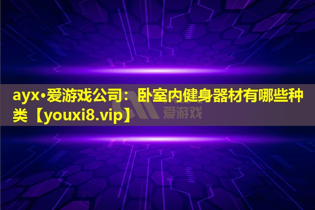 ayx·愛游戲公司：臥室內健身器材有哪些種類