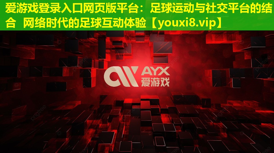 愛游戲登錄入口網頁版平臺：足球運動與社交平臺的結合 網絡時代的足球互動體驗