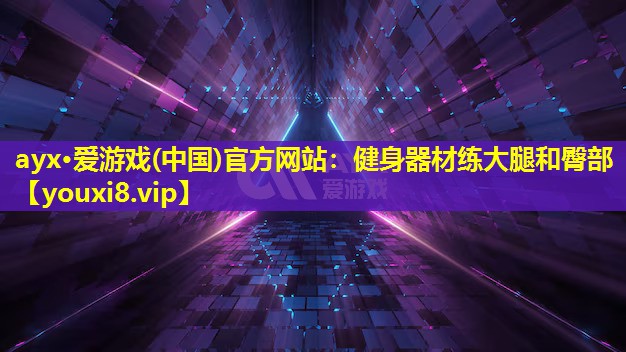 ayx·愛游戲(中國)官方網站：健身器材練大腿和臀部