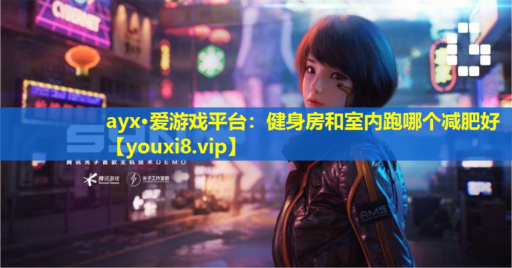 ayx·愛游戲平臺：健身房和室內跑哪個減肥好