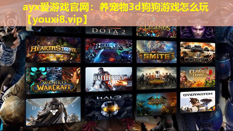 ayx愛游戲官網：養寵物3d狗狗游戲怎么玩