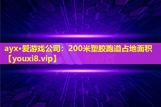 ayx·愛游戲公司：200米塑膠跑道占地面積
