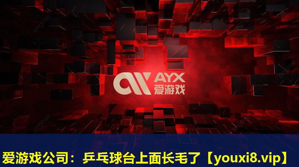 愛游戲公司：乒乓球臺上面長毛了