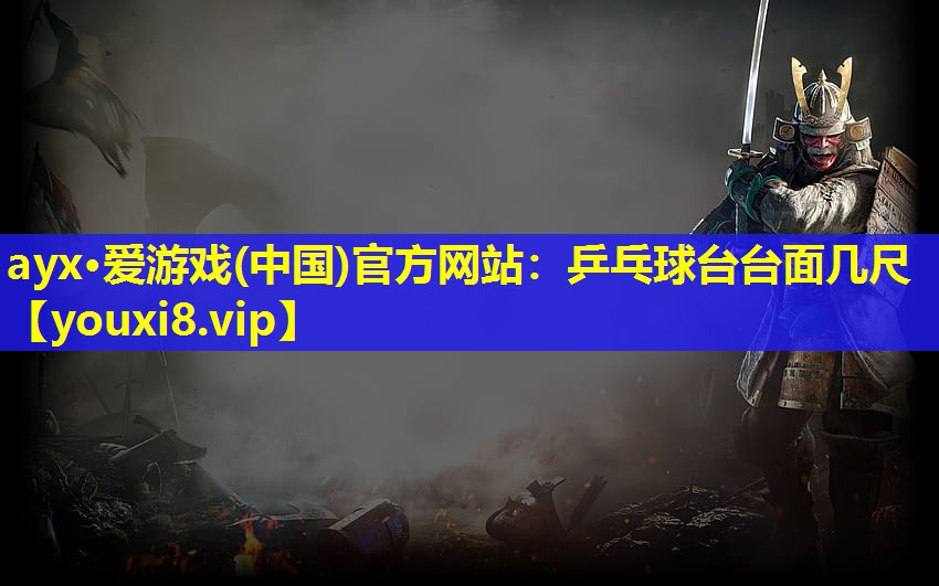 ayx·愛游戲(中國)官方網站：乒乓球臺臺面幾尺