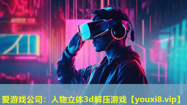 愛游戲公司：人物立體3d解壓游戲