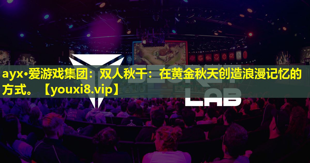 ayx·愛游戲集團：雙人秋千：在黃金秋天創造浪漫記憶的方式。