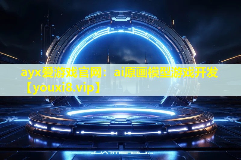ayx愛游戲官網：ai原畫模型游戲開發