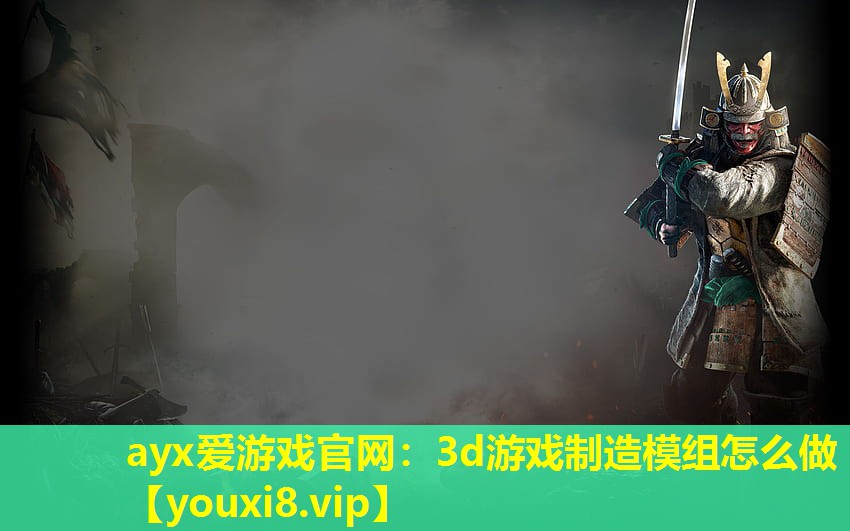 ayx愛游戲官網：3d游戲制造模組怎么做