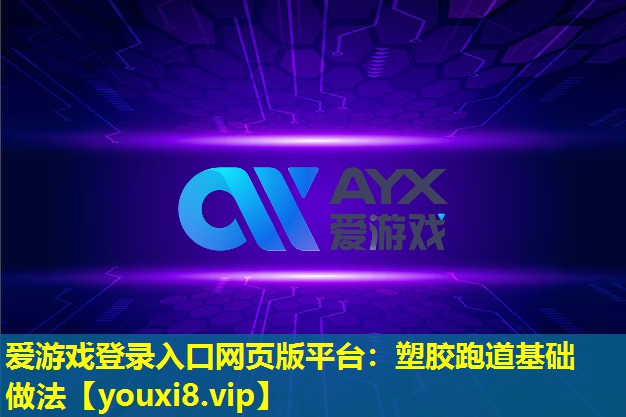 愛游戲登錄入口網頁版平臺：塑膠跑道基礎做法