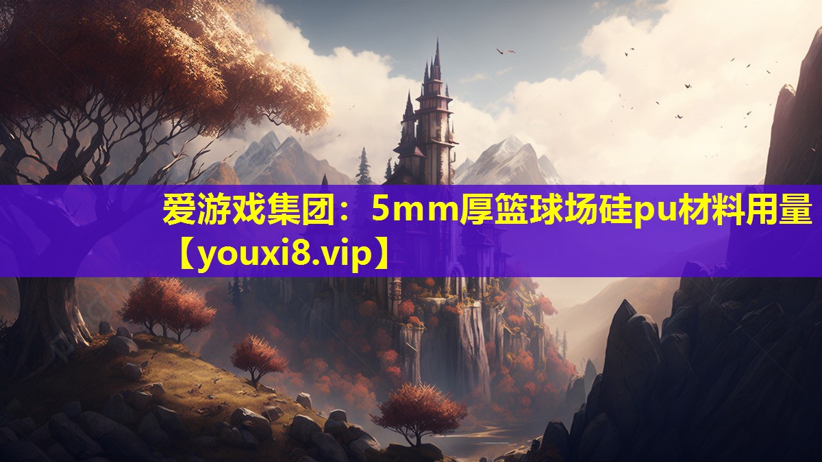 愛游戲集團：5mm厚籃球場硅pu材料用量