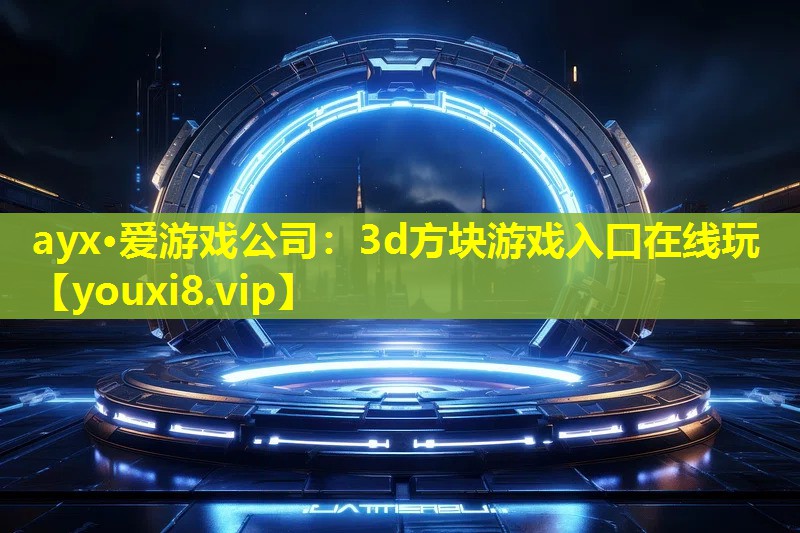 ayx·愛游戲公司：3d方塊游戲入口在線玩