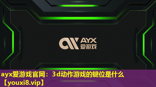 ayx愛游戲官網：3d動作游戲的鍵位是什么