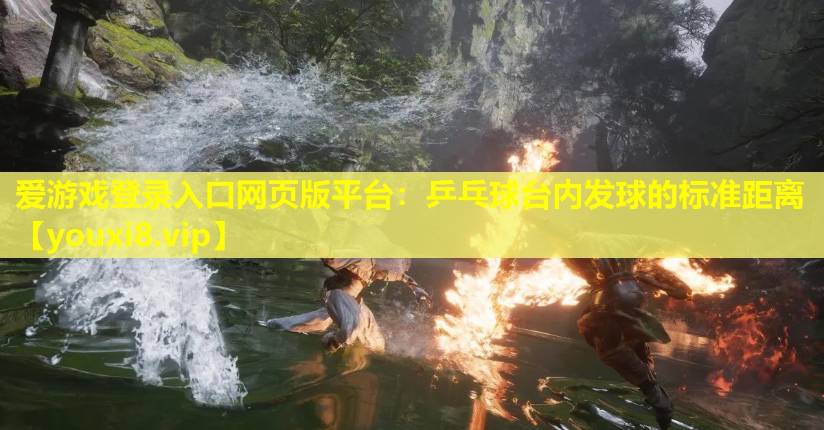 愛游戲登錄入口網頁版平臺：乒乓球臺內發球的標準距離