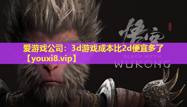 愛游戲公司：3d游戲成本比2d便宜多了