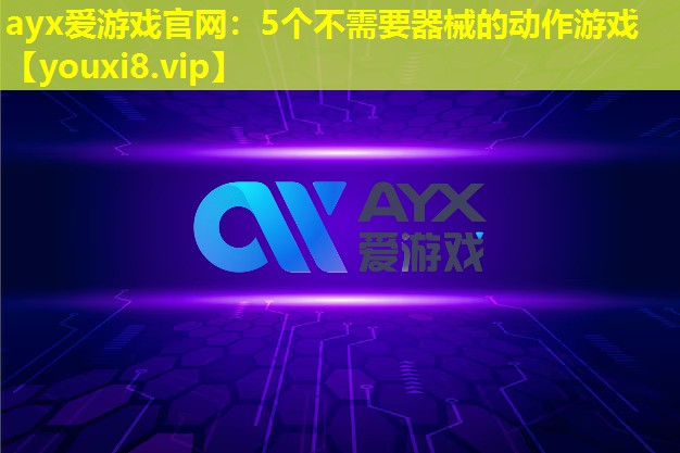ayx愛游戲官網：5個不需要器械的動作游戲