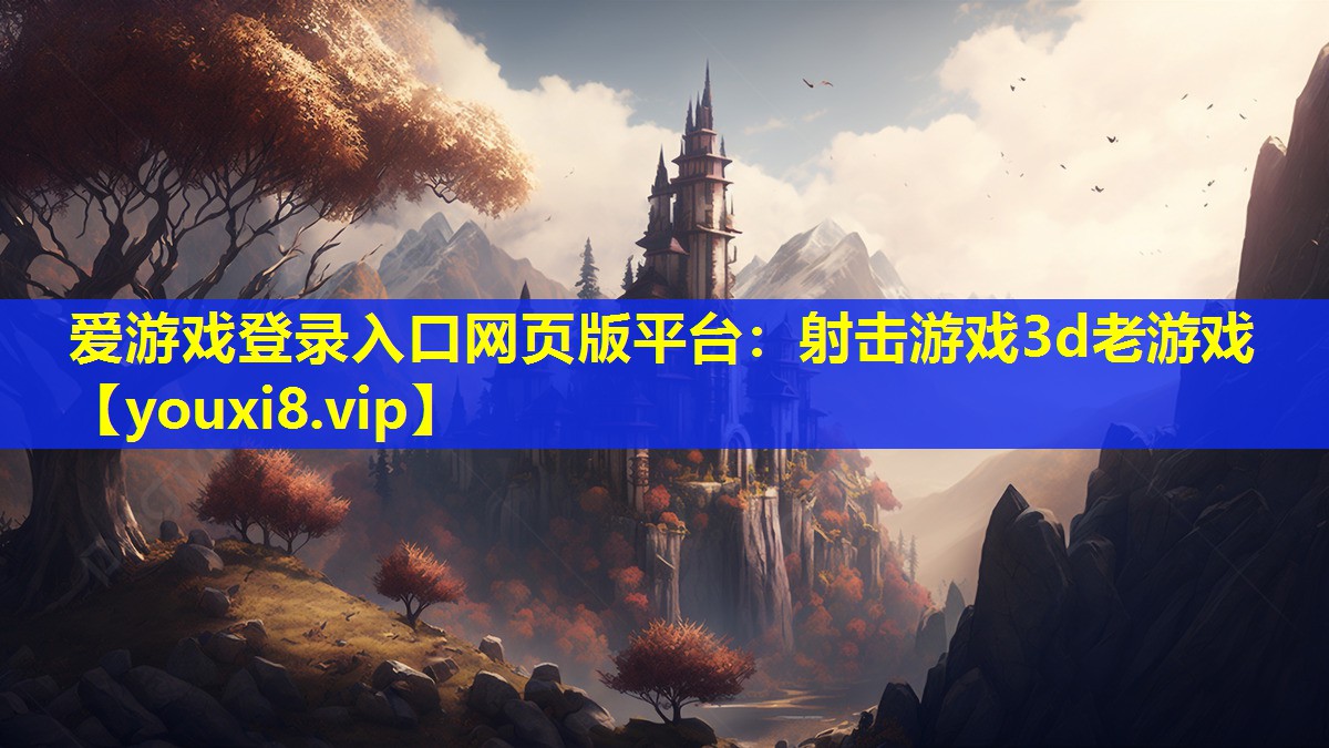 愛游戲登錄入口網頁版平臺：射擊游戲3d老游戲
