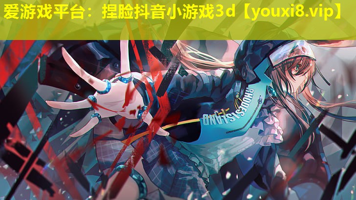 愛游戲平臺：捏臉抖音小游戲3d