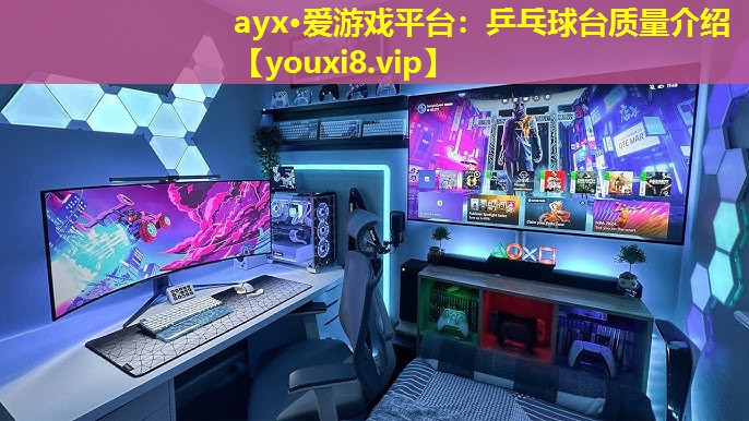 ayx·愛游戲平臺：乒乓球臺質量介紹