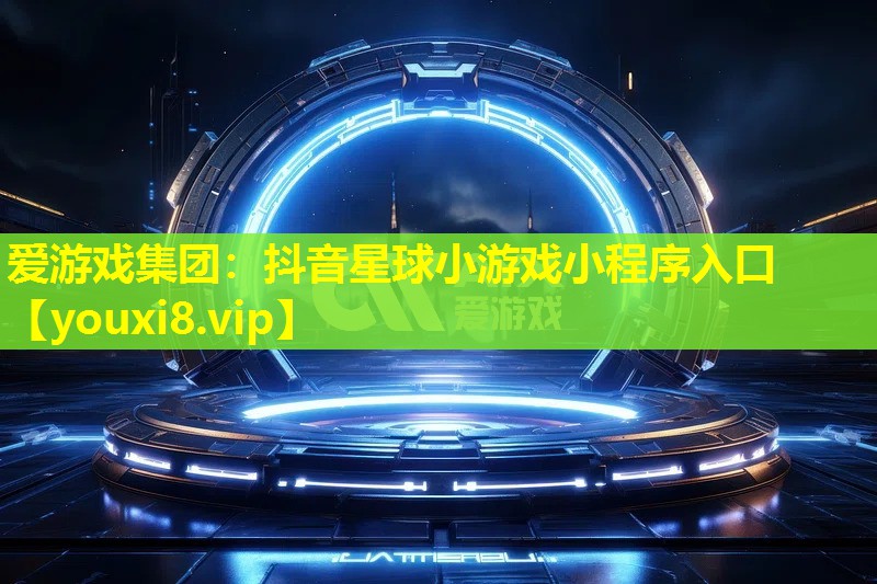 愛游戲集團：抖音星球小游戲小程序入口