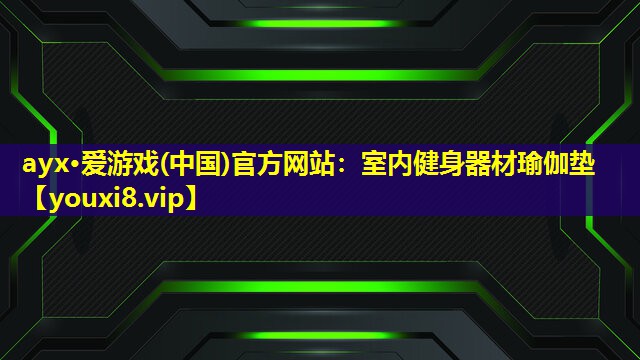ayx·愛游戲(中國)官方網站：室內健身器材瑜伽墊