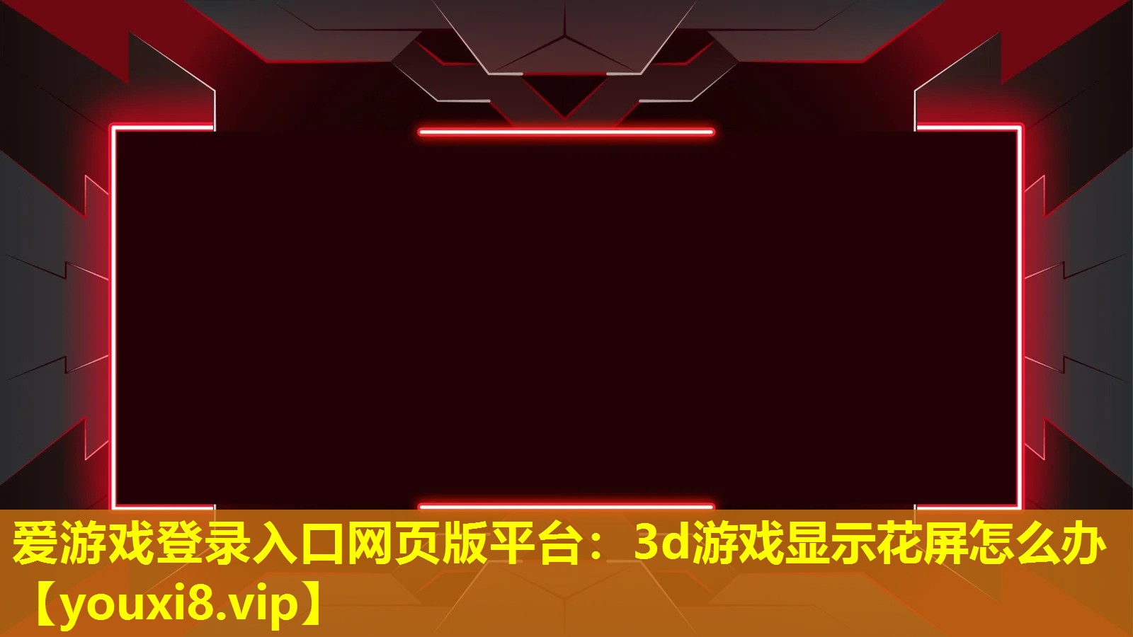 愛游戲登錄入口網頁版平臺：3d游戲顯示花屏怎么辦