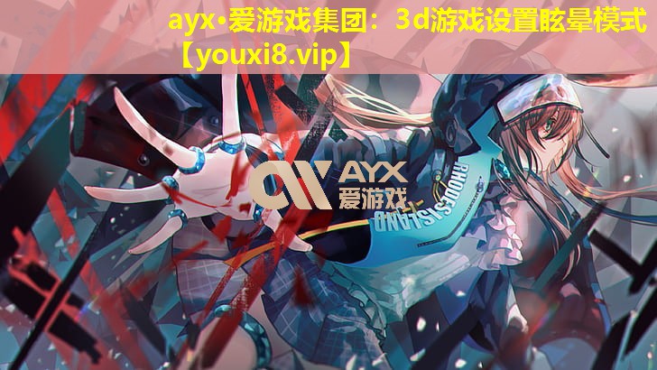 ayx·愛游戲集團：3d游戲設置眩暈模式