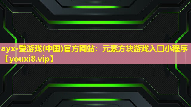 ayx·愛游戲(中國)官方網站：元素方塊游戲入口小程序